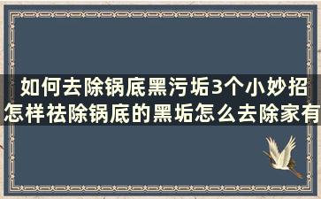 如何去除锅底黑污垢3个小妙招 怎样祛除锅底的黑垢怎么去除家有妙招